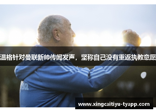 温格针对曼联新帅传闻发声，坚称自己没有重返执教意愿