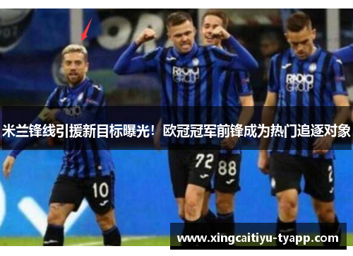 米兰锋线引援新目标曝光！欧冠冠军前锋成为热门追逐对象