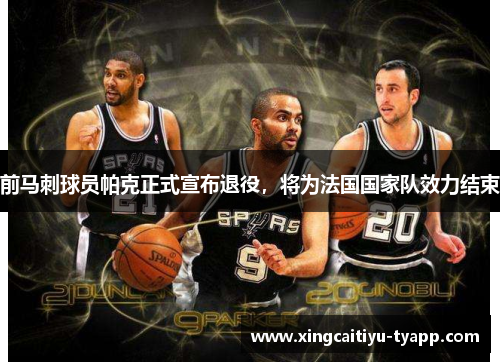 前马刺球员帕克正式宣布退役，将为法国国家队效力结束