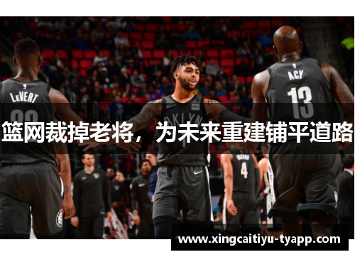 篮网裁掉老将，为未来重建铺平道路