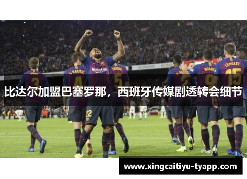 比达尔加盟巴塞罗那，西班牙传媒剧透转会细节