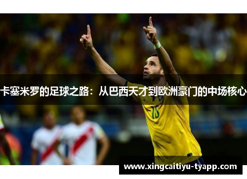 卡塞米罗的足球之路：从巴西天才到欧洲豪门的中场核心