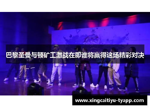 巴黎圣曼与顿矿工激战在即谁将赢得这场精彩对决