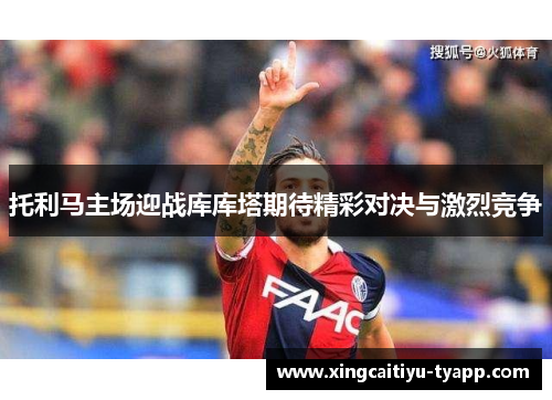 托利马主场迎战库库塔期待精彩对决与激烈竞争