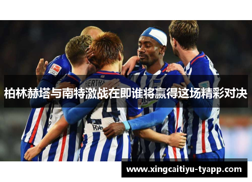 柏林赫塔与南特激战在即谁将赢得这场精彩对决