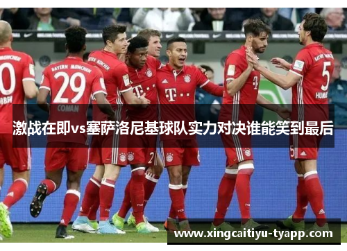 激战在即vs塞萨洛尼基球队实力对决谁能笑到最后