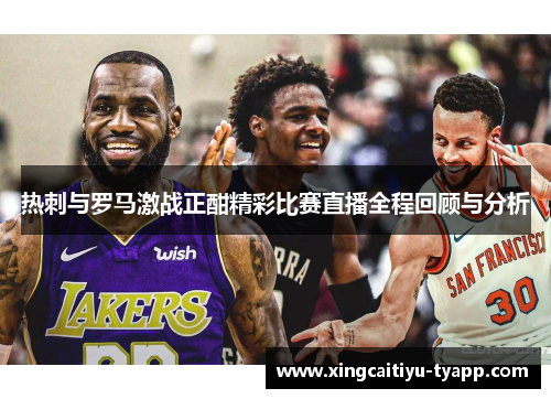 热刺与罗马激战正酣精彩比赛直播全程回顾与分析