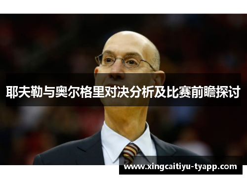 耶夫勒与奥尔格里对决分析及比赛前瞻探讨