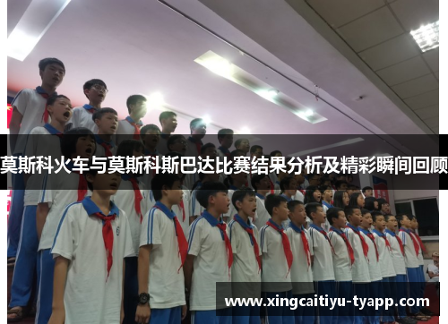 莫斯科火车与莫斯科斯巴达比赛结果分析及精彩瞬间回顾